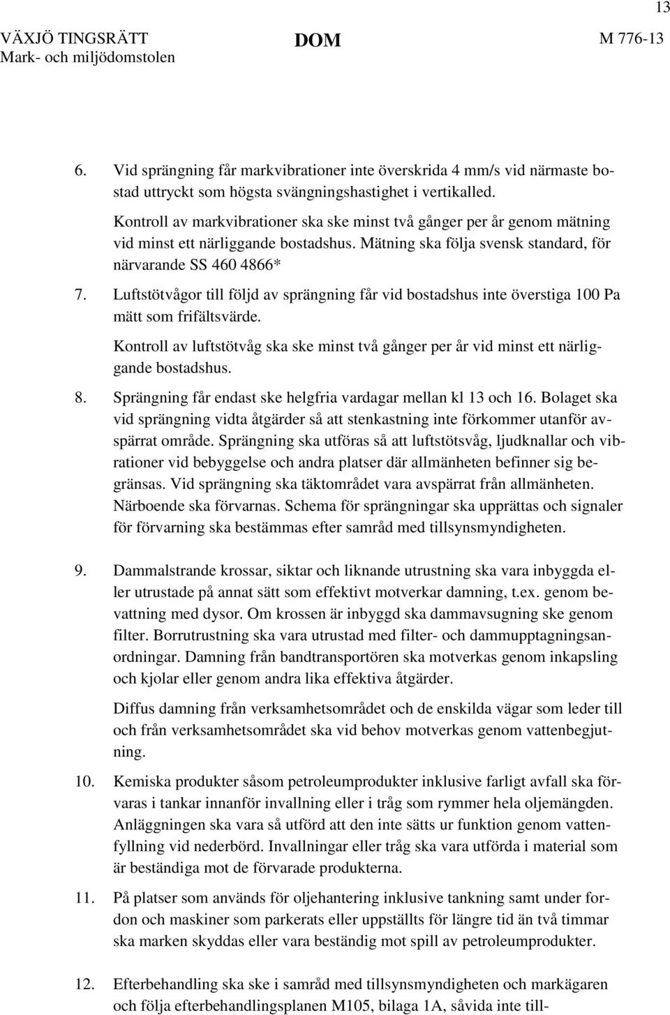 Luftstötvågor till följd av sprängning får vid bostadshus inte överstiga 100 Pa mätt som frifältsvärde. Kontroll av luftstötvåg ska ske minst två gånger per år vid minst ett närliggande bostadshus. 8.