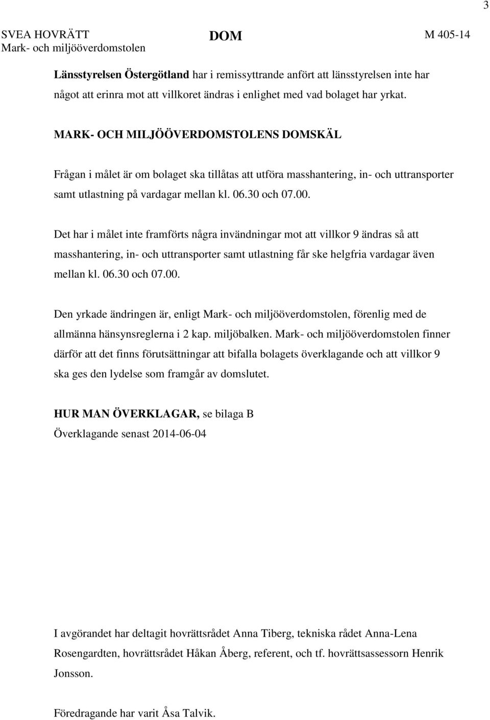 00. Det har i målet inte framförts några invändningar mot att villkor 9 ändras så att masshantering, in- och uttransporter samt utlastning får ske helgfria vardagar även mellan kl. 06.30 och 07.00. Den yrkade ändringen är, enligt Mark- och miljööverdomstolen, förenlig med de allmänna hänsynsreglerna i 2 kap.