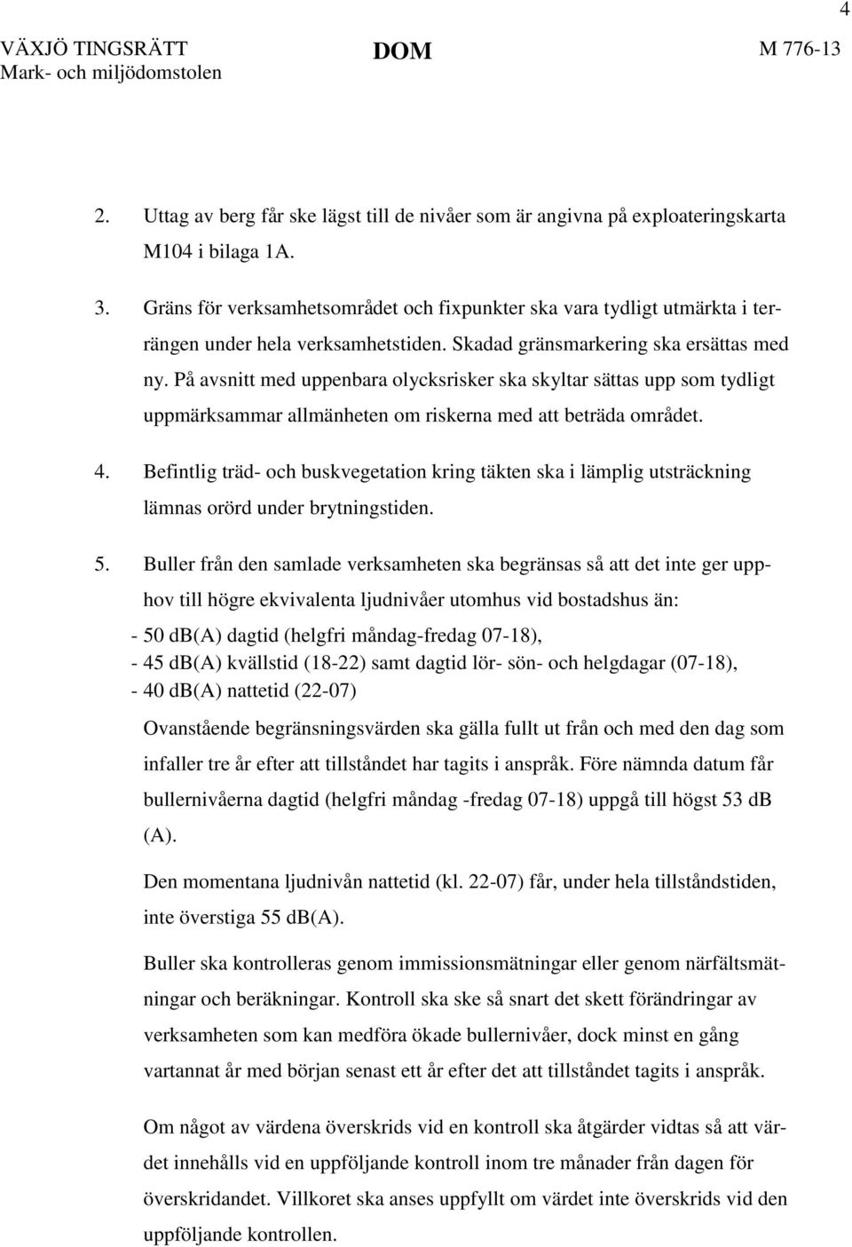 På avsnitt med uppenbara olycksrisker ska skyltar sättas upp som tydligt uppmärksammar allmänheten om riskerna med att beträda området. 4.