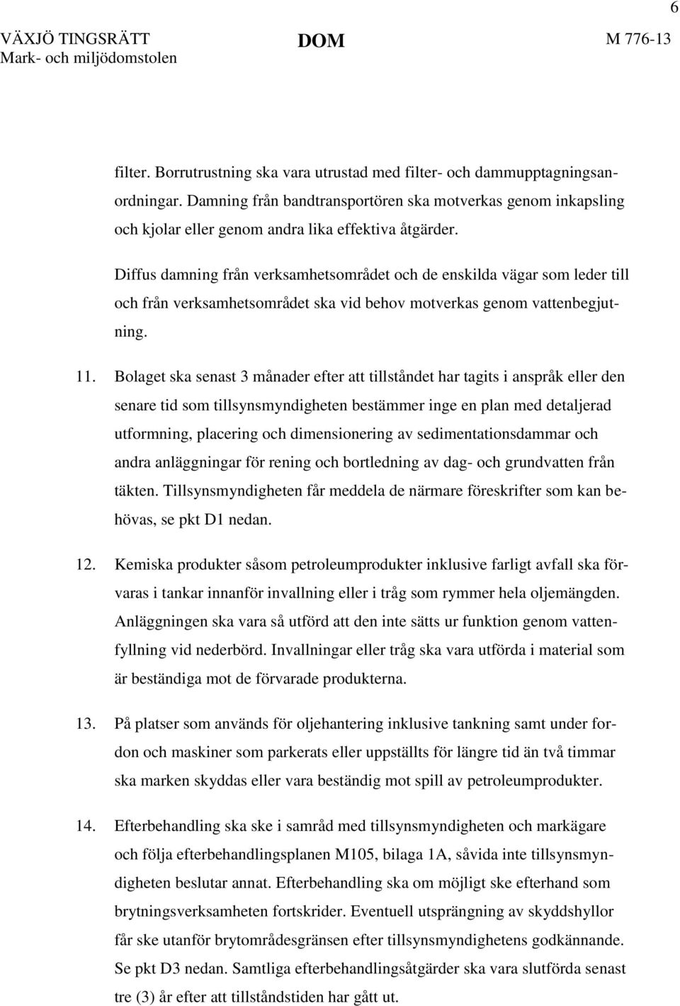 Diffus damning från verksamhetsområdet och de enskilda vägar som leder till och från verksamhetsområdet ska vid behov motverkas genom vattenbegjutning. 11.