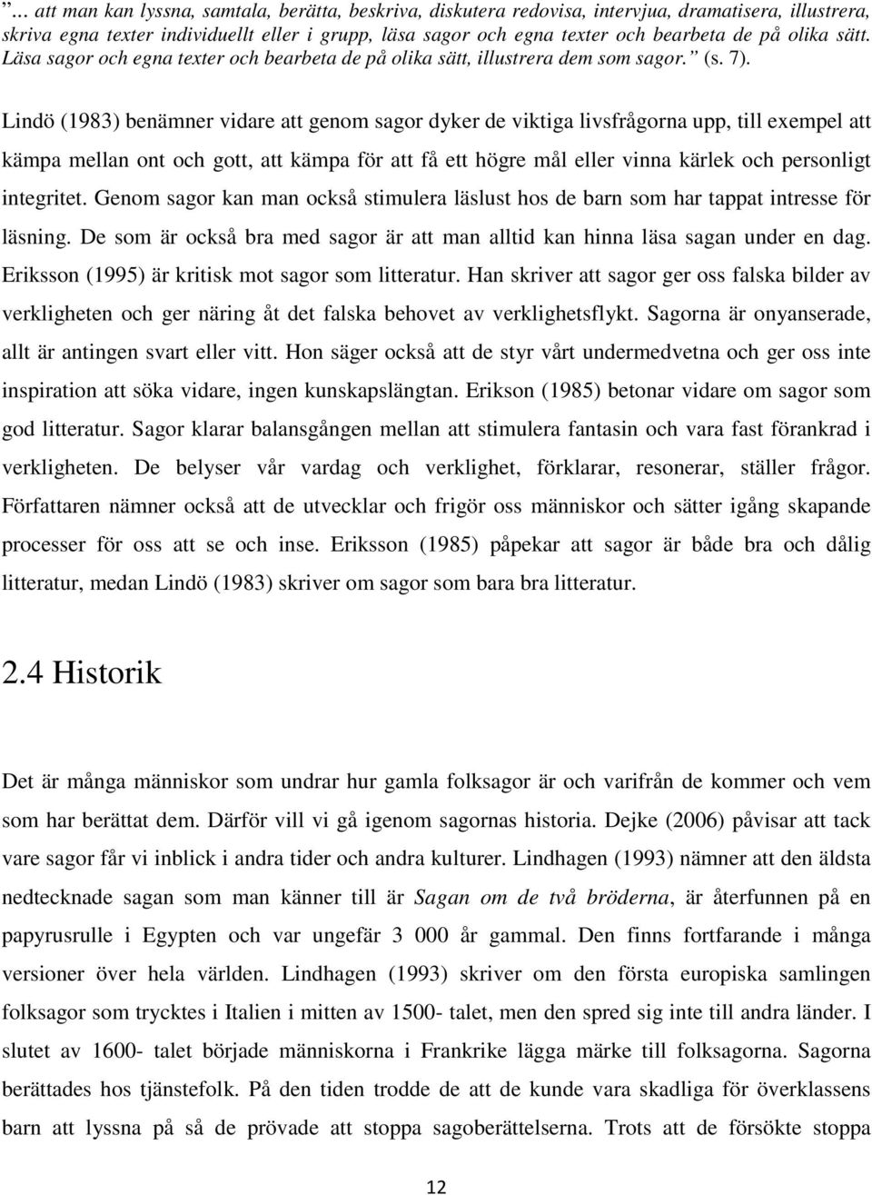 Lindö (1983) benämner vidare att genom sagor dyker de viktiga livsfrågorna upp, till exempel att kämpa mellan ont och gott, att kämpa för att få ett högre mål eller vinna kärlek och personligt