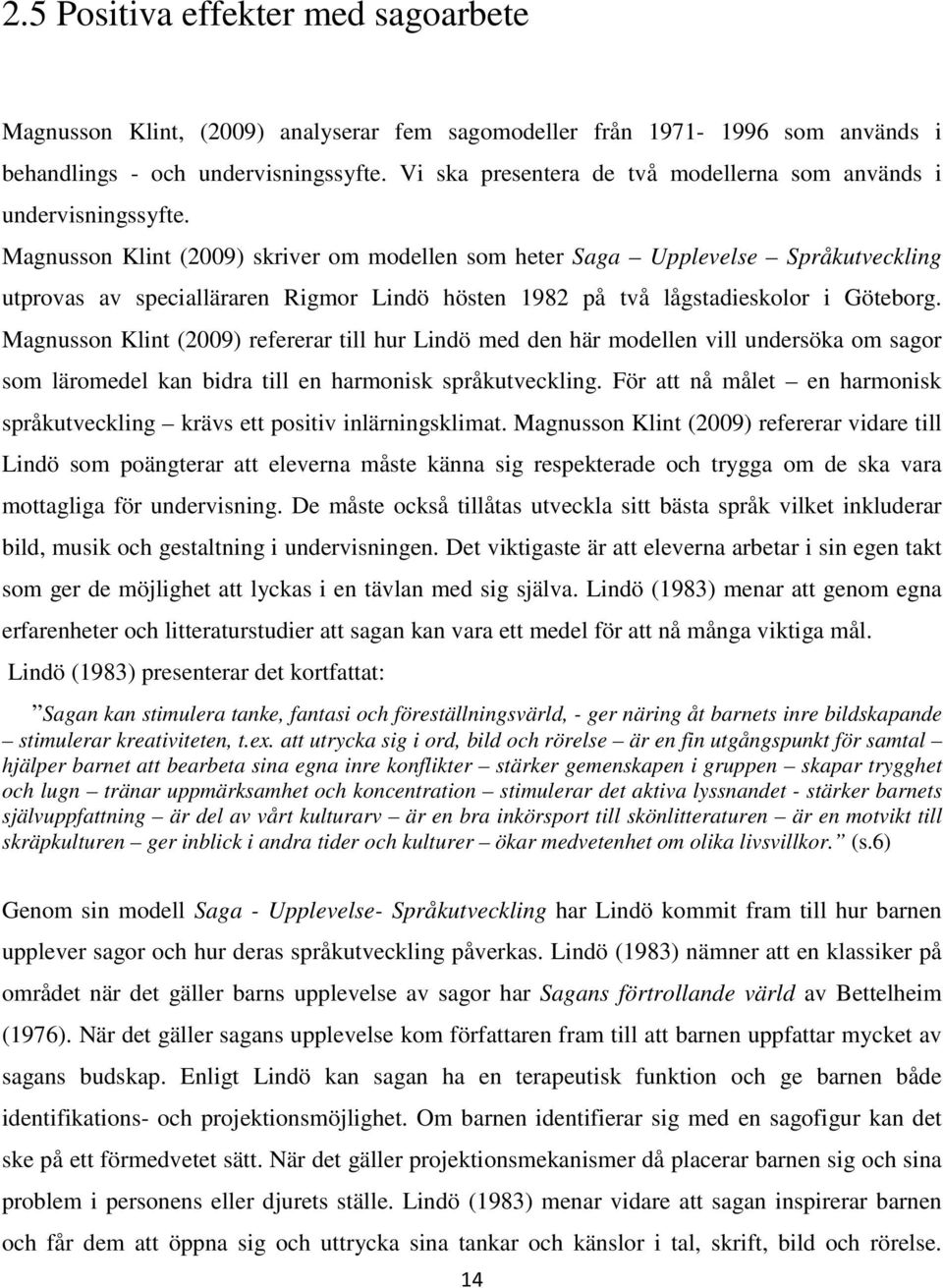 Magnusson Klint (2009) skriver om modellen som heter Saga Upplevelse Språkutveckling utprovas av specialläraren Rigmor Lindö hösten 1982 på två lågstadieskolor i Göteborg.