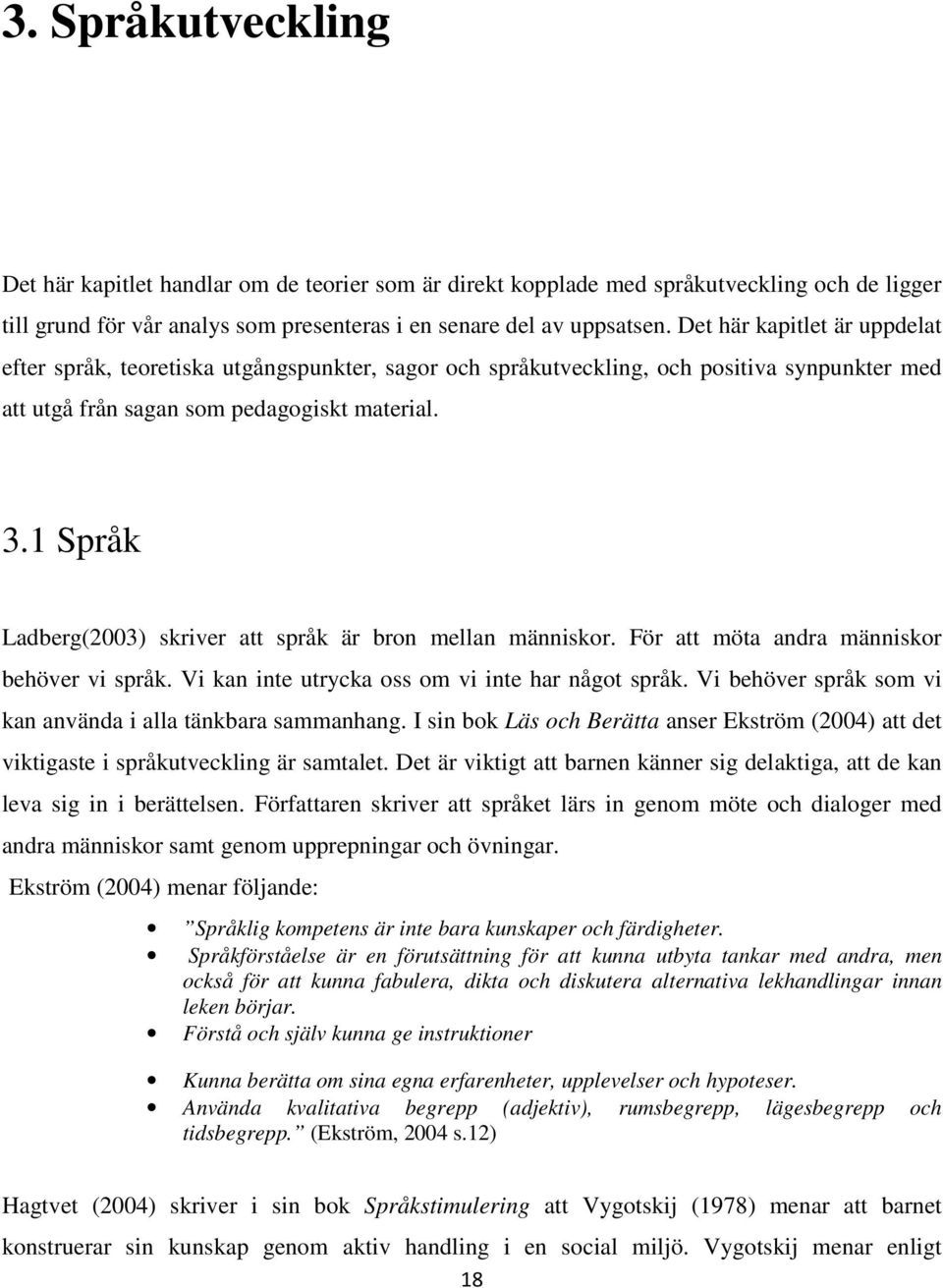 1 Språk Ladberg(2003) skriver att språk är bron mellan människor. För att möta andra människor behöver vi språk. Vi kan inte utrycka oss om vi inte har något språk.