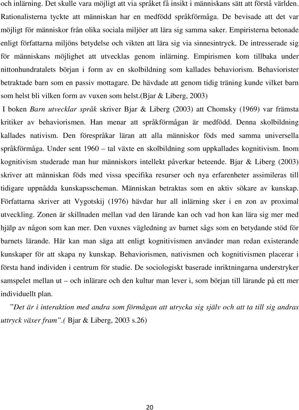 De intresserade sig för människans möjlighet att utvecklas genom inlärning. Empirismen kom tillbaka under nittonhundratalets början i form av en skolbildning som kallades behaviorism.