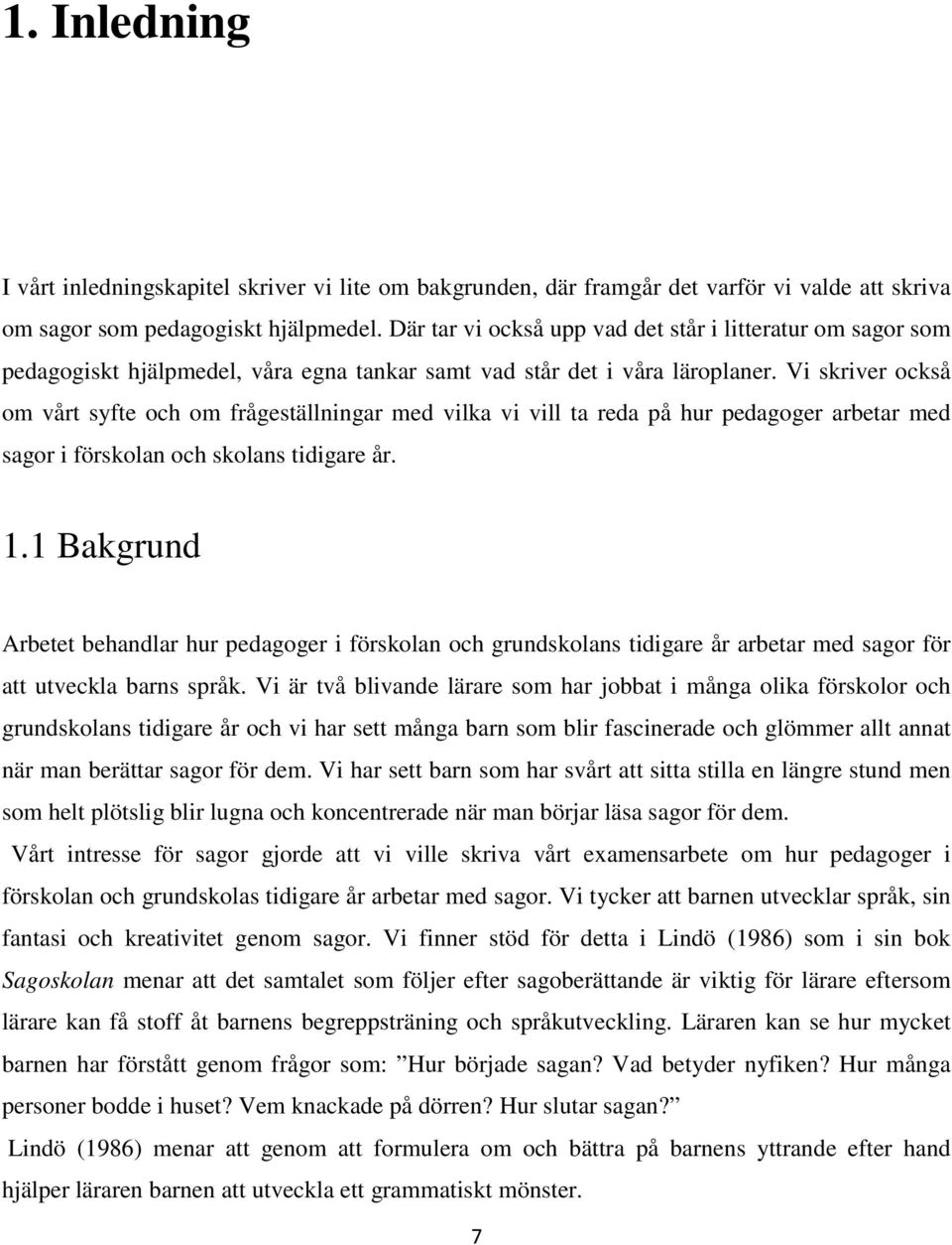 Vi skriver också om vårt syfte och om frågeställningar med vilka vi vill ta reda på hur pedagoger arbetar med sagor i förskolan och skolans tidigare år. 1.