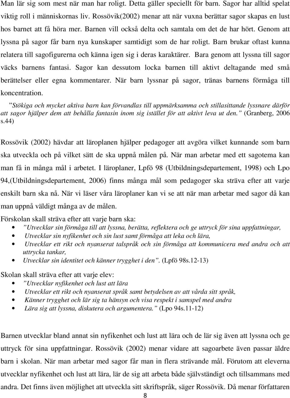 Genom att lyssna på sagor får barn nya kunskaper samtidigt som de har roligt. Barn brukar oftast kunna relatera till sagofigurerna och känna igen sig i deras karaktärer.