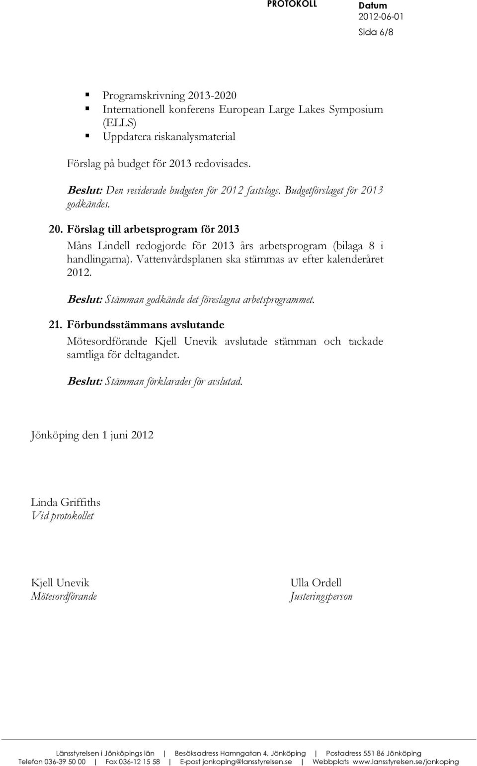 Vattenvårdsplanen ska stämmas av efter kalenderåret 2012. eslut: Stämman godkände det föreslagna arbetsprogrammet. 21.