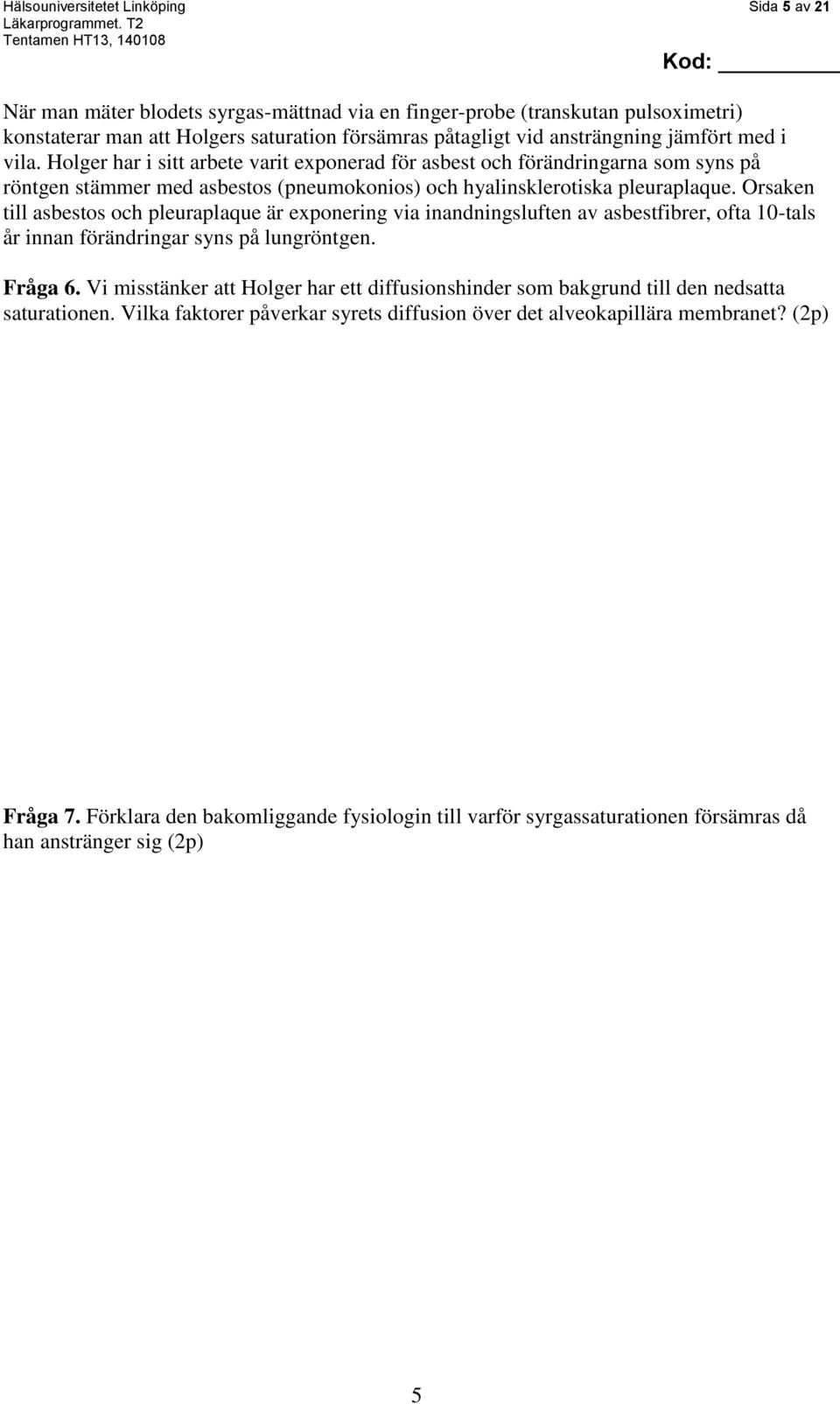 Orsaken till asbestos och pleuraplaque är exponering via inandningsluften av asbestfibrer, ofta 10-tals år innan förändringar syns på lungröntgen. Fråga 6.