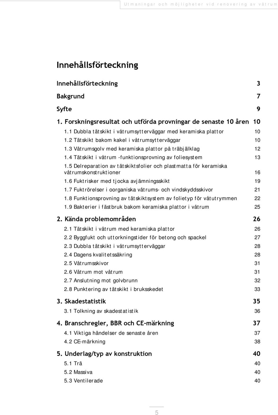 5 Delreparation av tätskiktsfolier och plastmatta för keramiska våtrumskonstruktioner 16 1.6 Fuktrisker med tjocka avjämningsskikt 19 1.7 Fuktrörelser i oorganiska våtrums- och vindskyddsskivor 21 1.