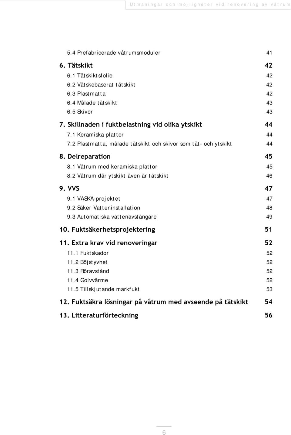 1 Våtrum med keramiska plattor 45 8.2 Våtrum där ytskikt även är tätskikt 46 9. VVS 47 9.1 VASKA-projektet 47 9.2 Säker Vatteninstallation 48 9.3 Automatiska vattenavstängare 49 10.