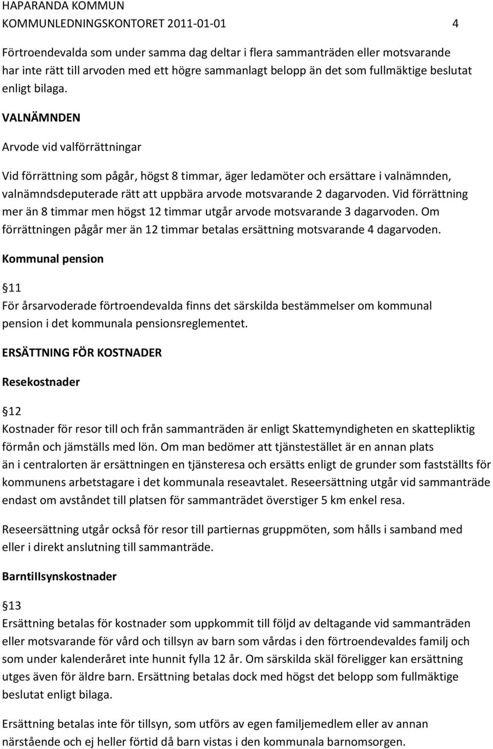 VALNÄMNDEN Arvode vid valförrättningar Vid förrättning som pågår, högst 8 timmar, äger ledamöter och ersättare i valnämnden, valnämndsdeputerade rätt att uppbära arvode motsvarande 2 dagarvoden.