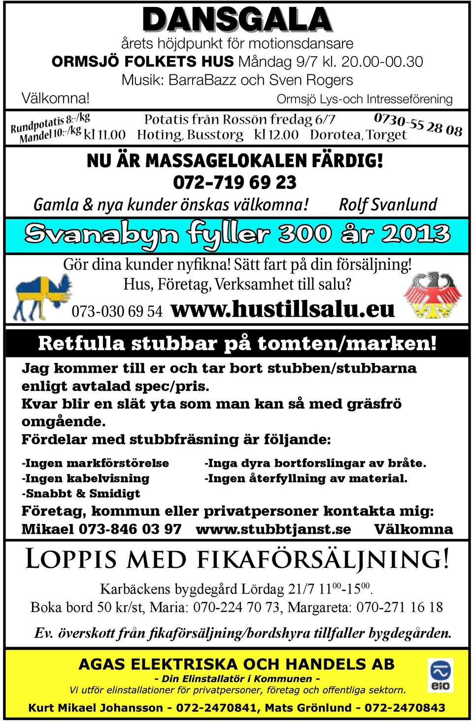 Rolf Svanlund Svanabyn fyller 300 år 2013 Gör dina kunder nyfikna! Sätt fart på din försäljning! Hus, Företag, Verksamhet till salu? 073-030 69 54 www.hustillsalu.