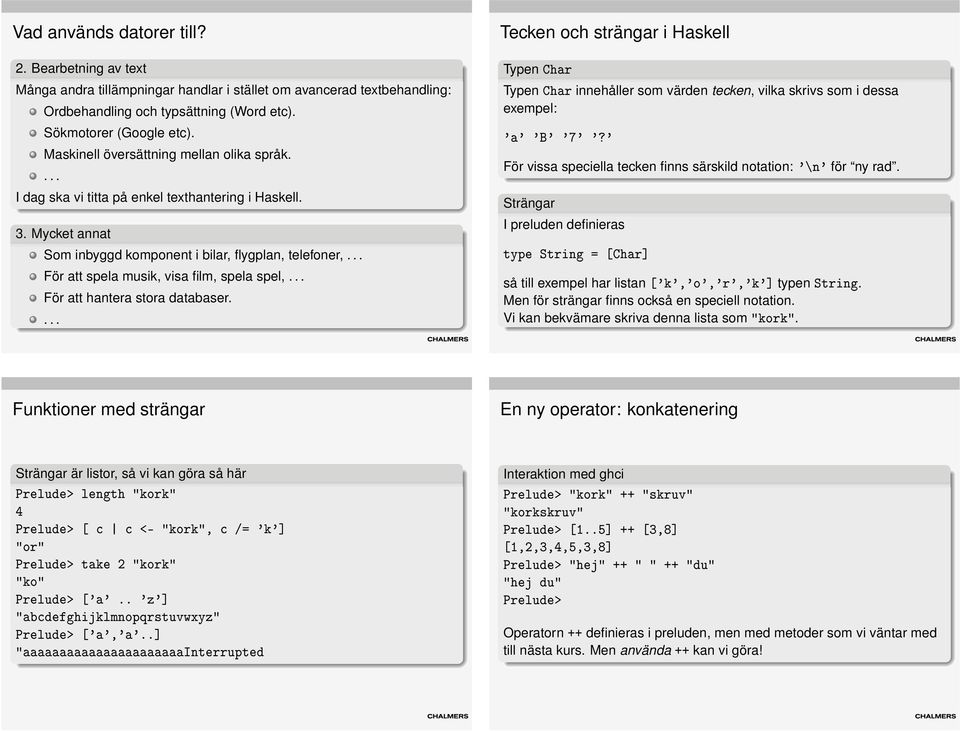 Mycket annat Som inbyggd komponent i bilar, flygplan, telefoner, För att spela musik, visa film, spela spel, För att hantera stora databaser.