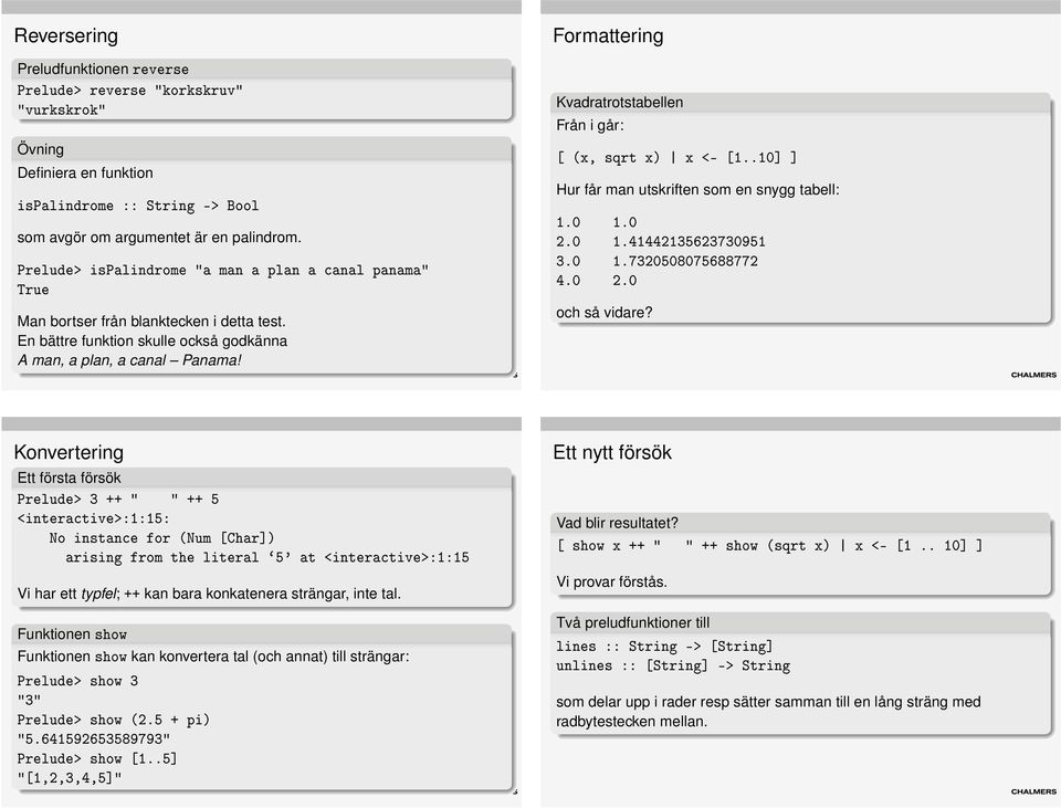 Formattering Kvadratrotstabellen Från i går: [ (x, sqrt x) x <- [1..10] ] Hur får man utskriften som en snygg tabell: 1.0 1.0 2.0 1.41442135623730951 3.0 1.7320508075688772 4.0 2.0 och så vidare?