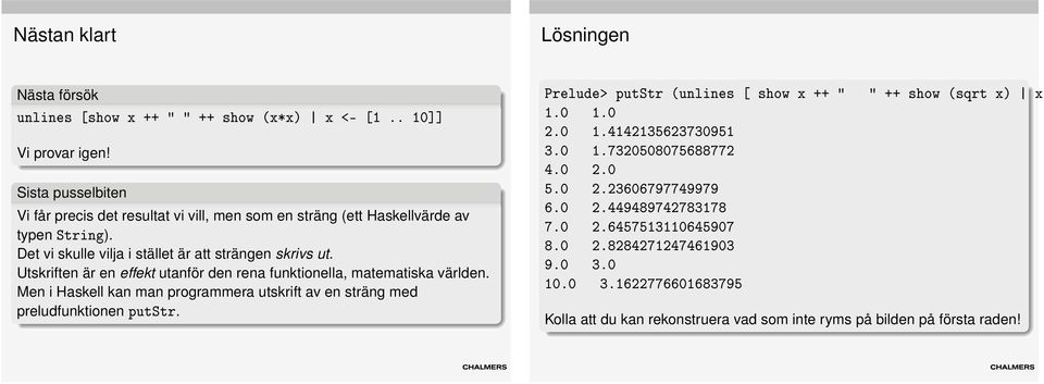 Utskriften är en effekt utanför den rena funktionella, matematiska världen. Men i Haskell kan man programmera utskrift av en sträng med preludfunktionen putstr.