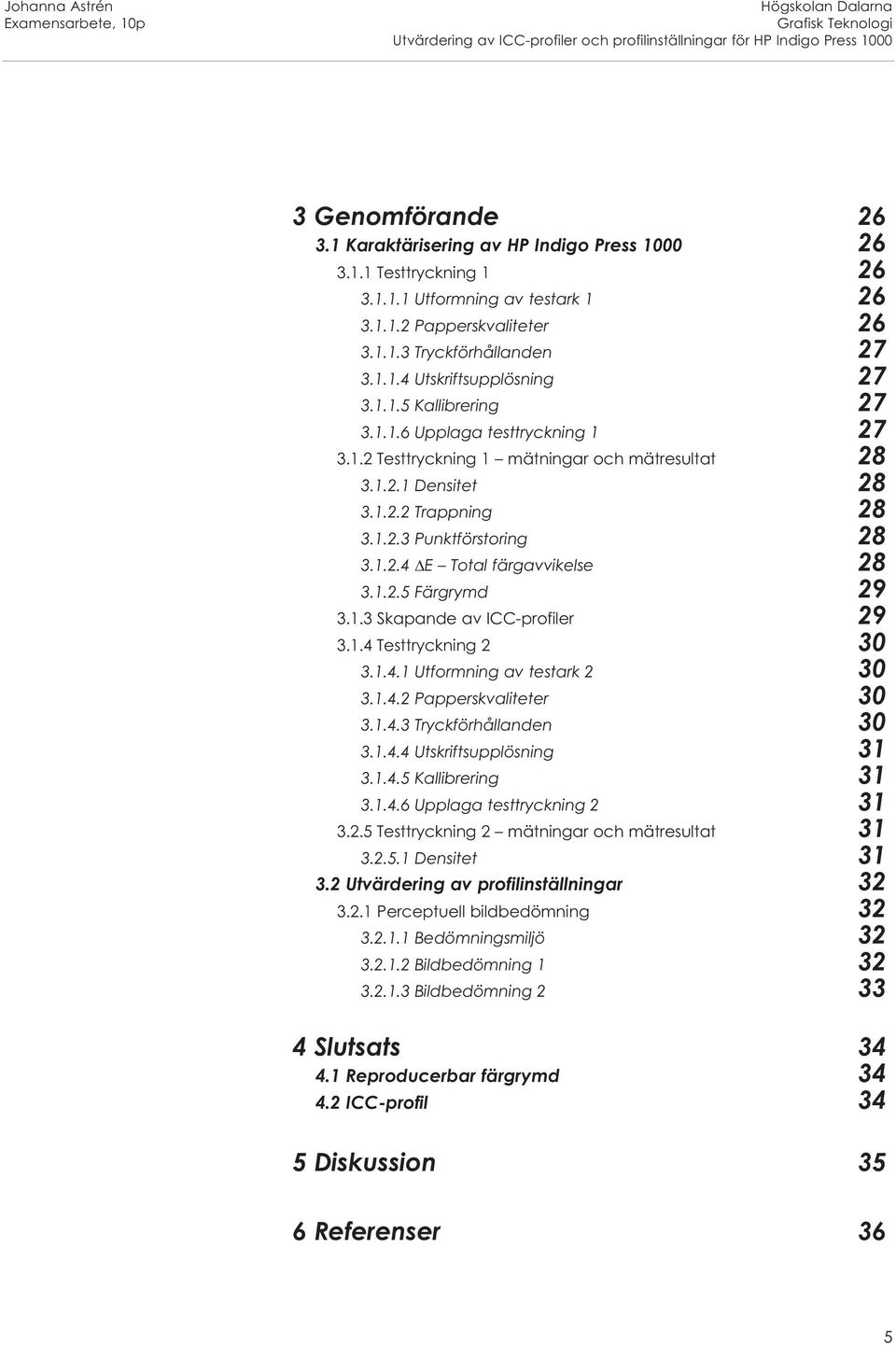 1.1.6 Upplaga testtryckning 1 27 3.1.2 Testtryckning 1 mätningar och mätresultat 28 3.1.2.1 Densitet 28 3.1.2.2 Trappning 28 3.1.2.3 Punktförstoring 28 3.1.2.4 E Total färgavvikelse 28 3.1.2.5 Färgrymd 29 3.