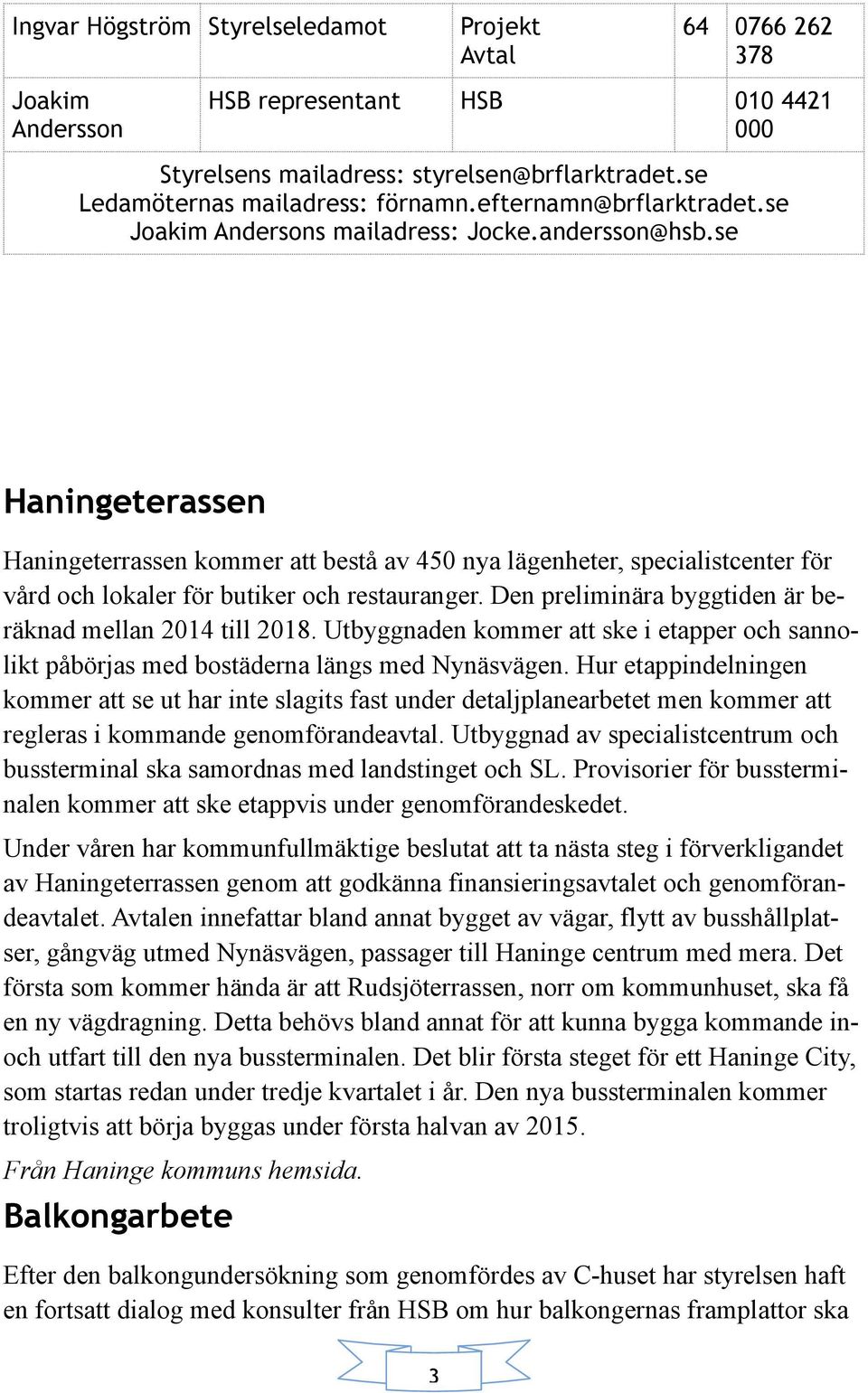 se Haningeterassen Haningeterrassen kommer att bestå av 450 nya lägenheter, specialistcenter för vård och lokaler för butiker och restauranger.