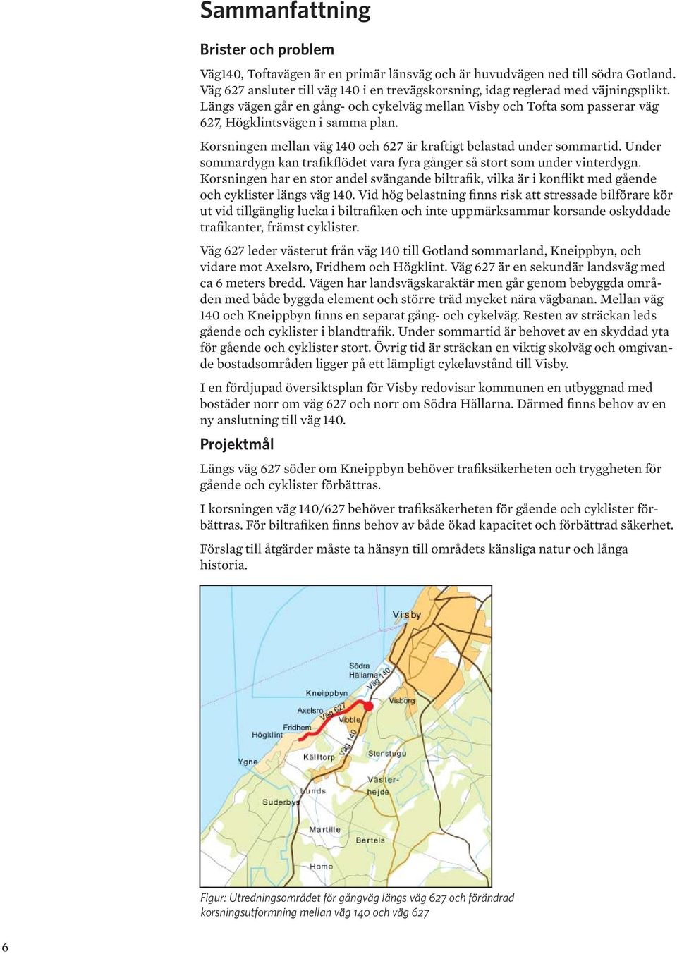Under ommardygn kan trafikflödet vara fyra gånger å tort om under vinterdygn. Korningen har en tor andel vängande biltrafik, vilka är i konflikt med gående och cykliter läng väg 0.