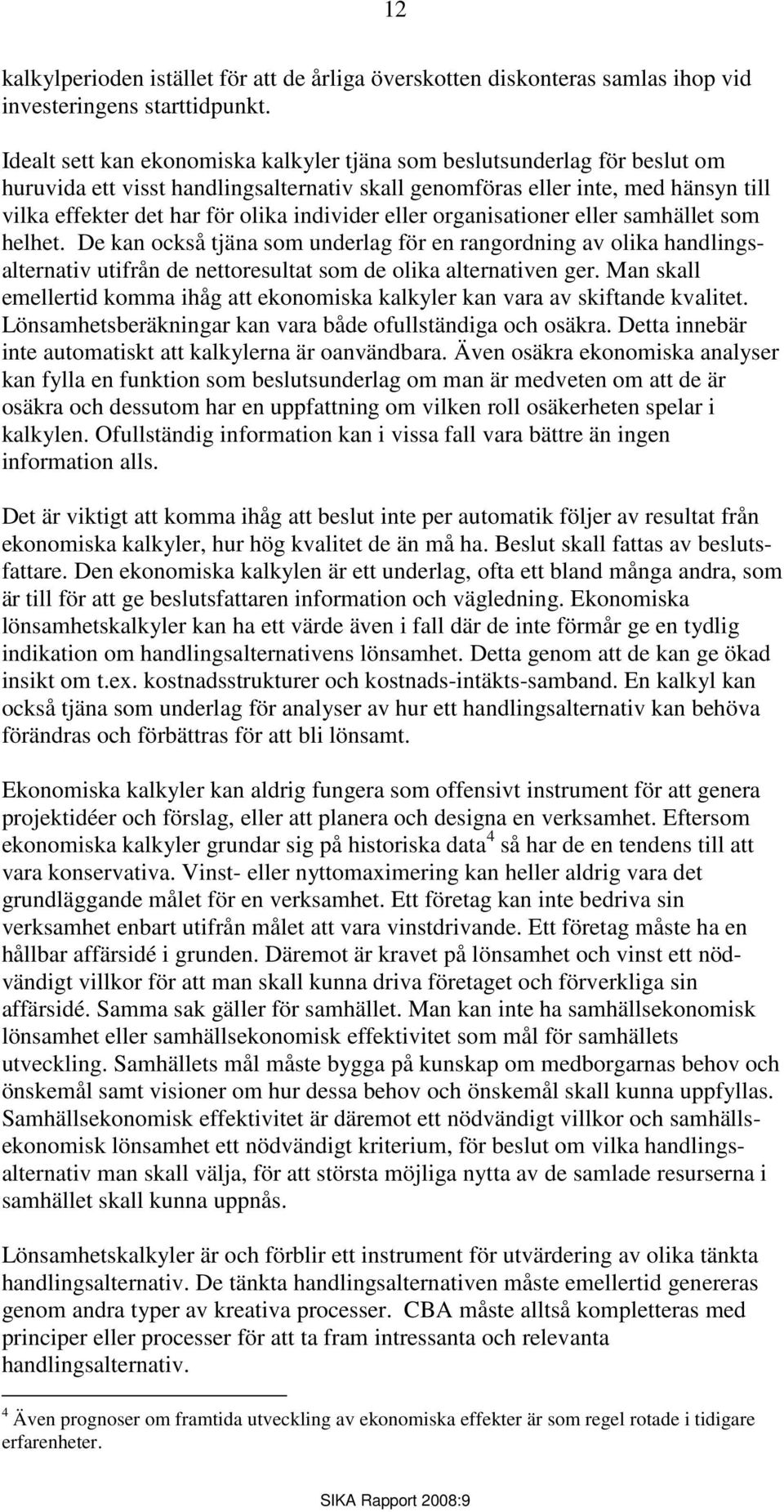 individer eller organisationer eller samhället som helhet. De kan också tjäna som underlag för en rangordning av olika handlingsalternativ utifrån de nettoresultat som de olika alternativen ger.