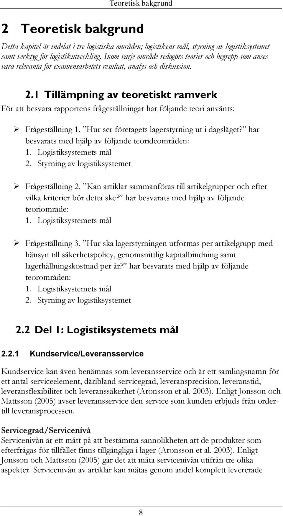 1 Tillämpning av teoretiskt ramverk För att besvara rapportens frågeställningar har följande teori använts: Frågeställning 1, Hur ser företagets lagerstyrning ut i dagsläget?