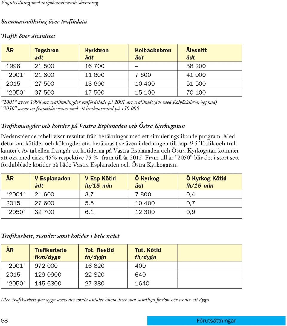 Trafikmängder och kötider på Västra Esplanaden och Östra Kyrkogatan Nedanstående tabell visar resultat från beräkningar med ett simuleringslikande program. Med detta kan kötider och kölängder etc.