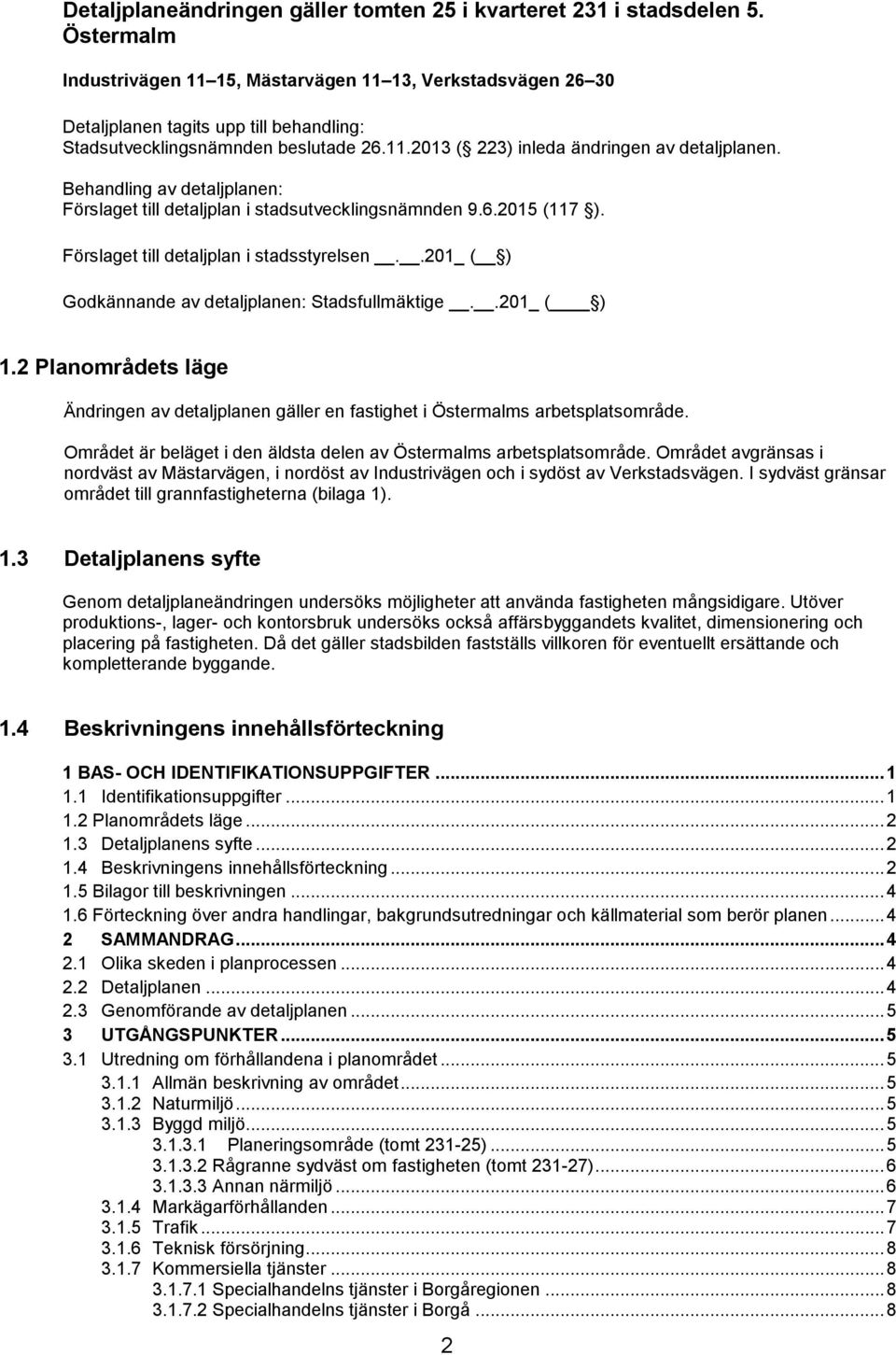 Behandling av detaljplanen: Förslaget till detaljplan i stadsutvecklingsnämnden 9.6.2015 (117 ). Förslaget till detaljplan i stadsstyrelsen..201_ ( ) Godkännande av detaljplanen: Stadsfullmäktige.