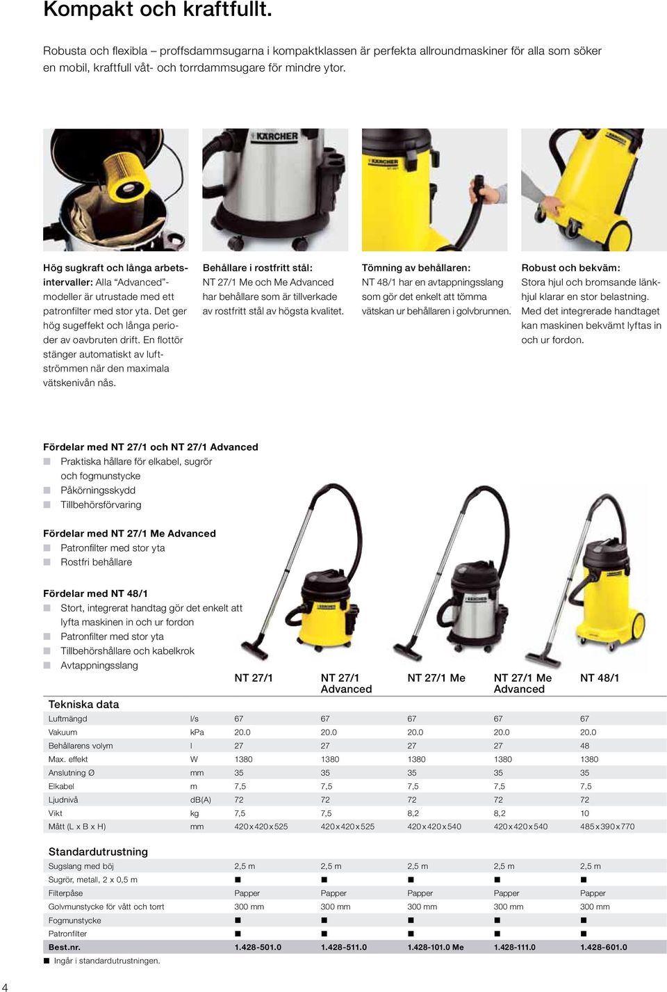 och bromsande länk- modeller är utrustade med ett har behållare som är tillverkade som gör det enkelt att tömma hjul klarar en stor belastning. patronfilter med stor yta.