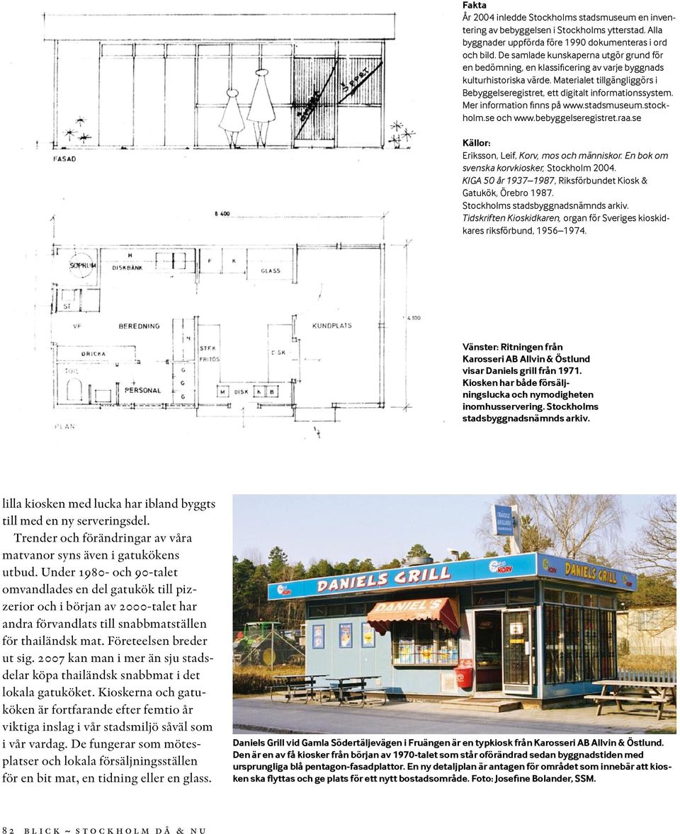 Mer information finns på www.stadsmuseum.stockholm.se och www.bebyggelseregistret.raa.se Källor: Eriksson, Leif, Korv, mos och människor. En bok om svenska korvkiosker, Stockholm 2004.