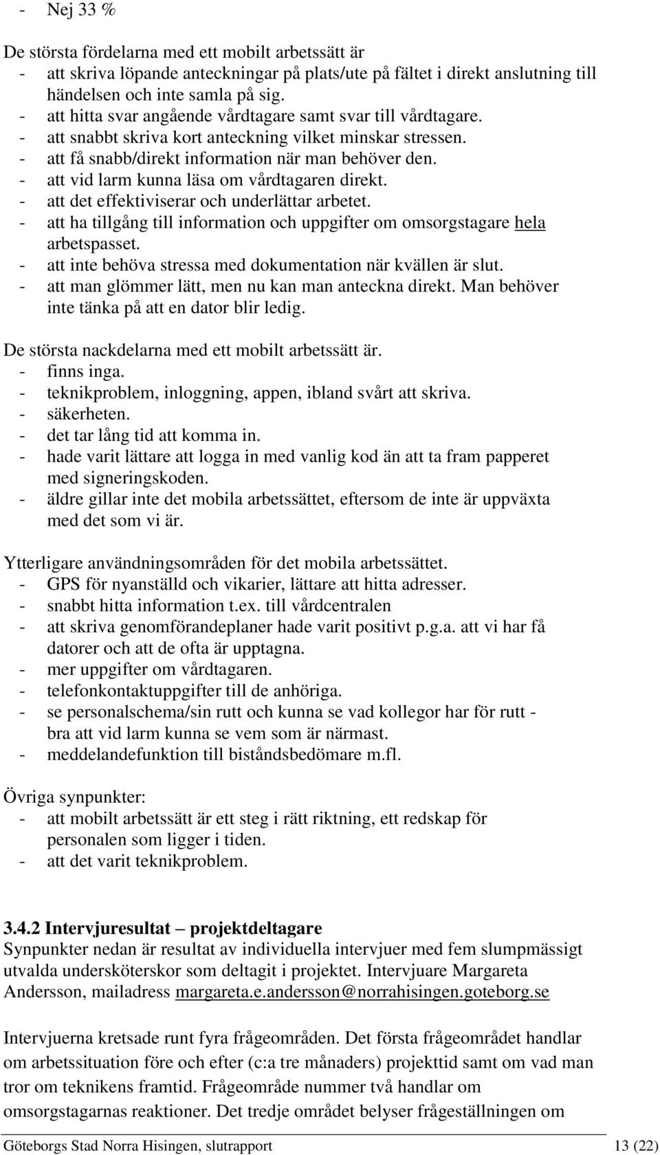 - att vid larm kunna läsa om vårdtagaren direkt. - att det effektiviserar och underlättar arbetet. - att ha tillgång till information och uppgifter om omsorgstagare hela arbetspasset.