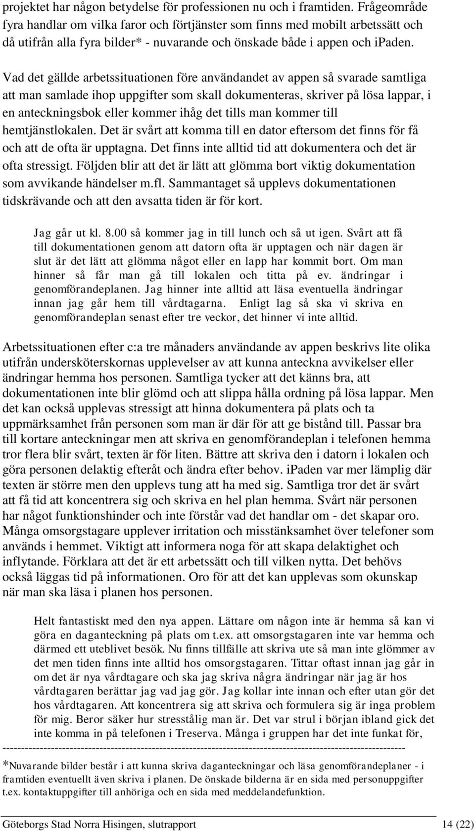 Vad det gällde arbetssituationen före användandet av appen så svarade samtliga att man samlade ihop uppgifter som skall dokumenteras, skriver på lösa lappar, i en anteckningsbok eller kommer ihåg det