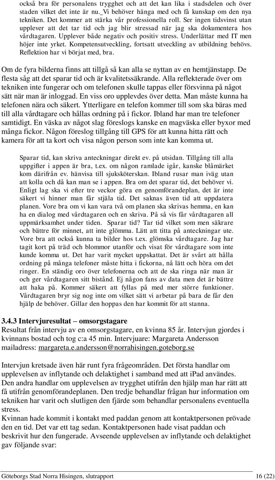 Upplever både negativ och positiv stress. Underlättar med IT men höjer inte yrket. Kompetensutveckling, fortsatt utveckling av utbildning behövs. Reflektion har vi börjat med, bra.