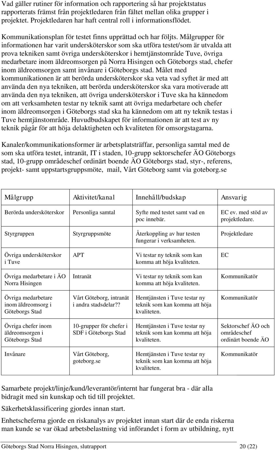 Målgrupper för informationen har varit undersköterskor som ska utföra testet/som är utvalda att prova tekniken samt övriga undersköterskor i hemtjänstområde Tuve, övriga medarbetare inom