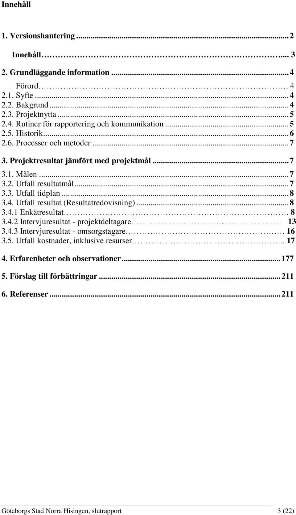 Utfall resultat (Resultatredovisning)... 8 3.4.1 Enkätresultat. 8 3.4.2 Intervjuresultat - projektdeltagare. 13 3.4.3 Intervjuresultat - omsorgstagare. 16 3.5.