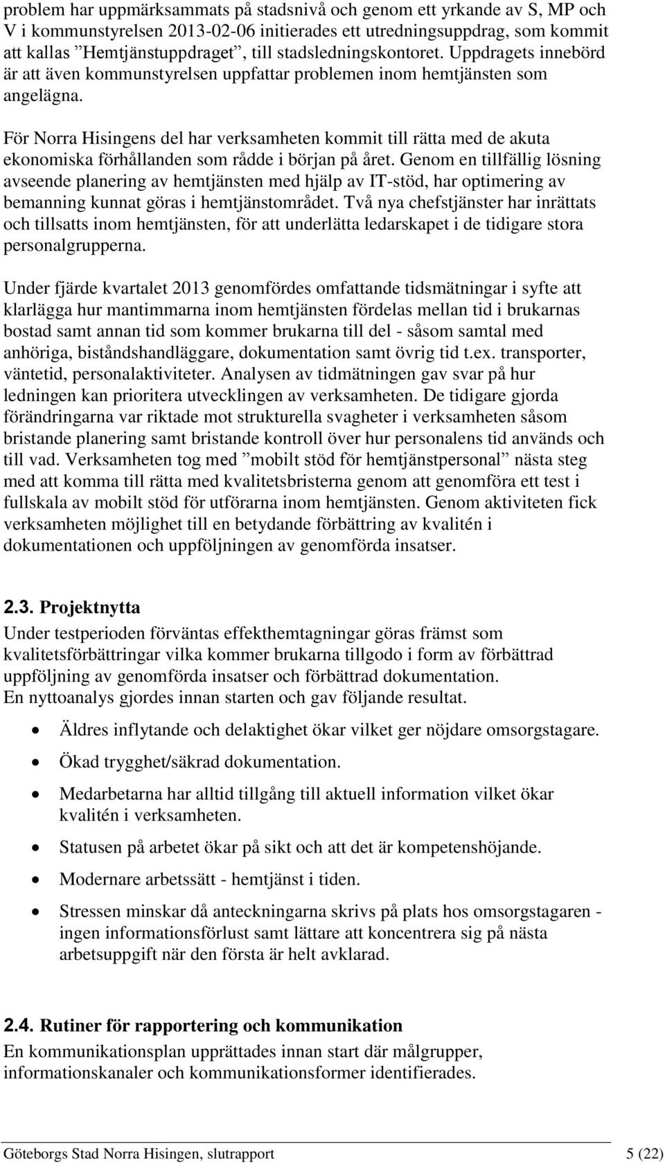 För Norra Hisingens del har verksamheten kommit till rätta med de akuta ekonomiska förhållanden som rådde i början på året.