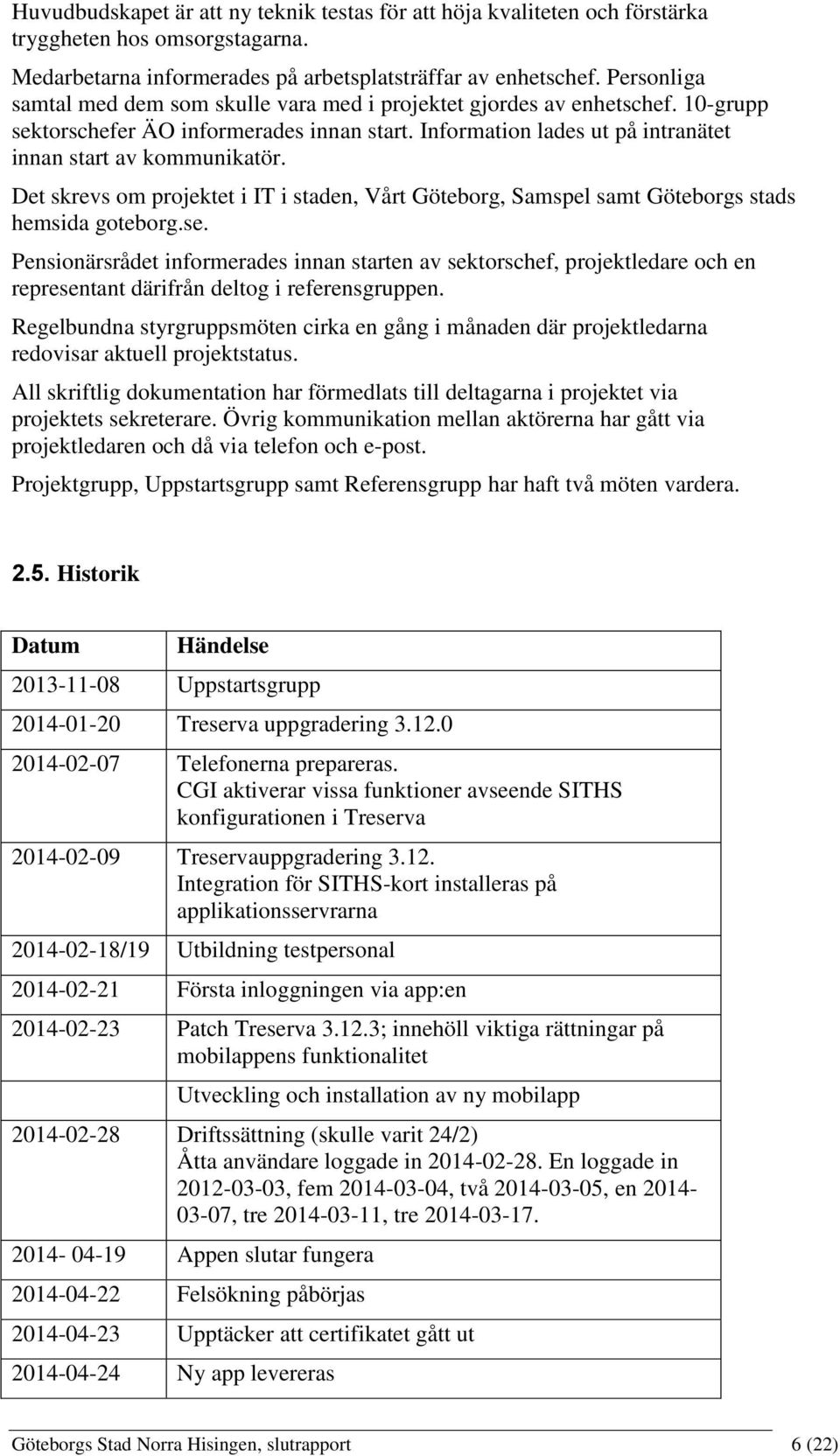 Det skrevs om projektet i IT i staden, Vårt Göteborg, Samspel samt Göteborgs stads hemsida goteborg.se.