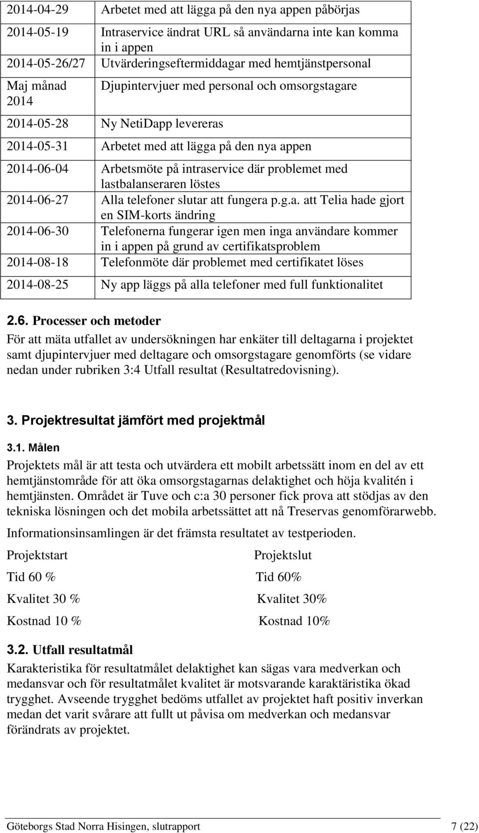 lastbalanseraren löstes 2014-06-27 Alla telefoner slutar att fungera p.g.a. att Telia hade gjort en SIM-korts ändring 2014-06-30 Telefonerna fungerar igen men inga användare kommer in i appen på