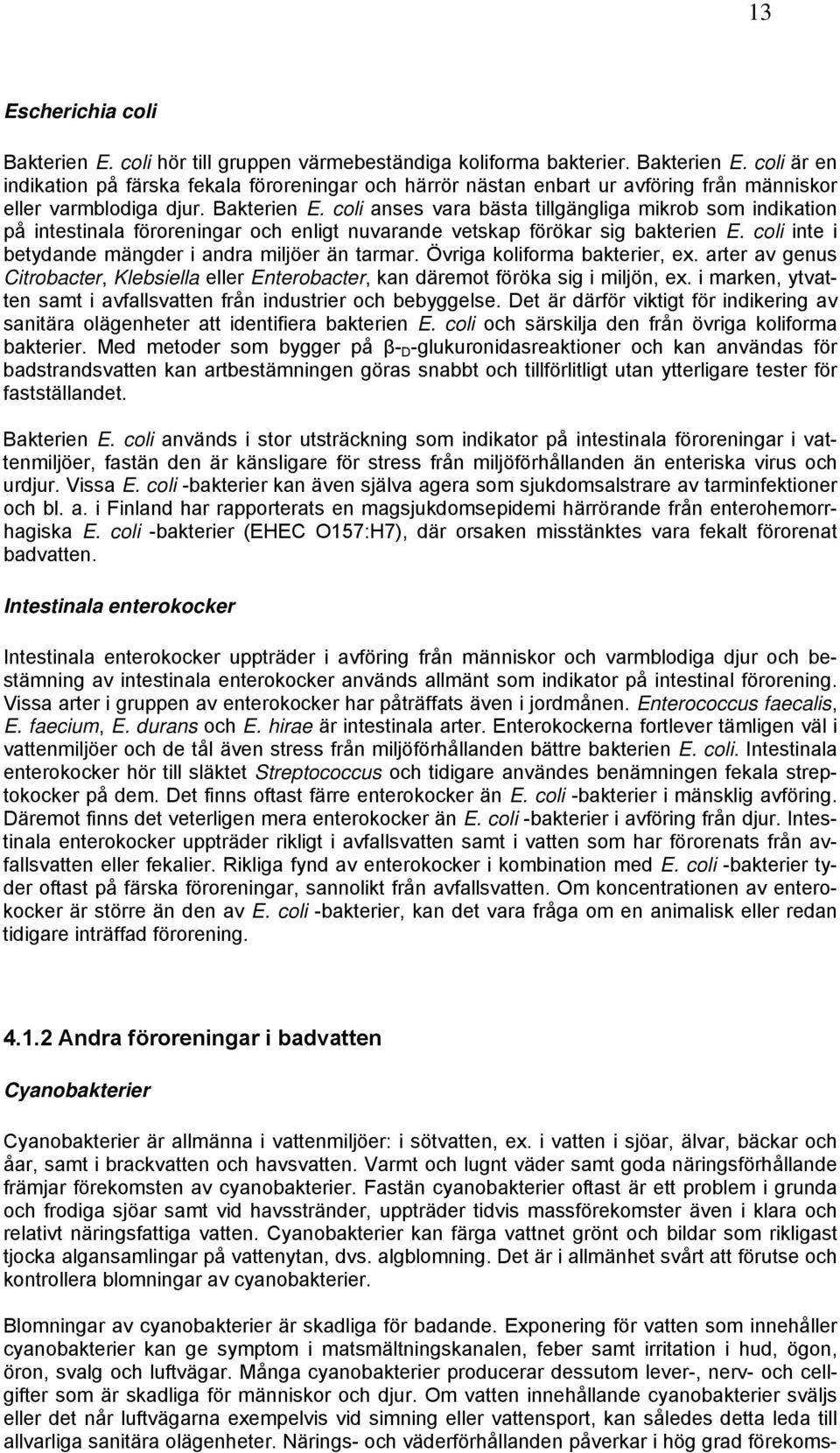 coli inte i betydande mängder i andra miljöer än tarmar. Övriga koliforma bakterier, ex. arter av genus Citrobacter, Klebsiella eller Enterobacter, kan däremot föröka sig i miljön, ex.