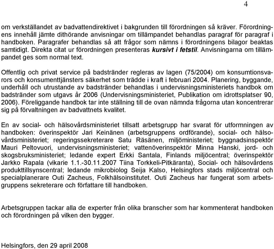 Offentlig och privat service på badstränder regleras av lagen (75/2004) om konsumtionsvarors och konsumenttjänsters säkerhet som trädde i kraft i februari 2004.