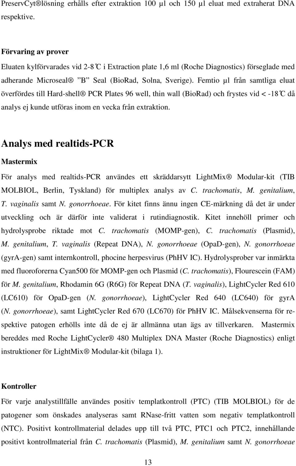 Femtio µl från samtliga eluat överfördes till Hard-shell PCR Plates 96 well, thin wall (BioRad) och frystes vid < -18 C då analys ej kunde utföras inom en vecka från extraktion.