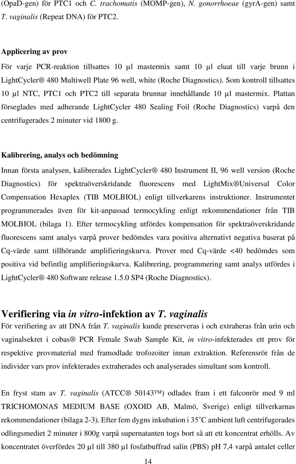 Som kontroll tillsattes 10 µl NTC, PTC1 och PTC2 till separata brunnar innehållande 10 µl mastermix.