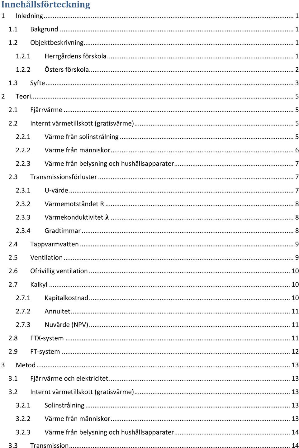 3 Transmissionsförluster... 7 2.3.1 U-värde... 7 2.3.2 Värmemotståndet R... 8 2.3.3 Värmekonduktivitet λ... 8 2.3.4 Gradtimmar... 8 2.4 Tappvarmvatten... 9 2.5 Ventilation... 9 2.6 Ofrivillig ventilation.