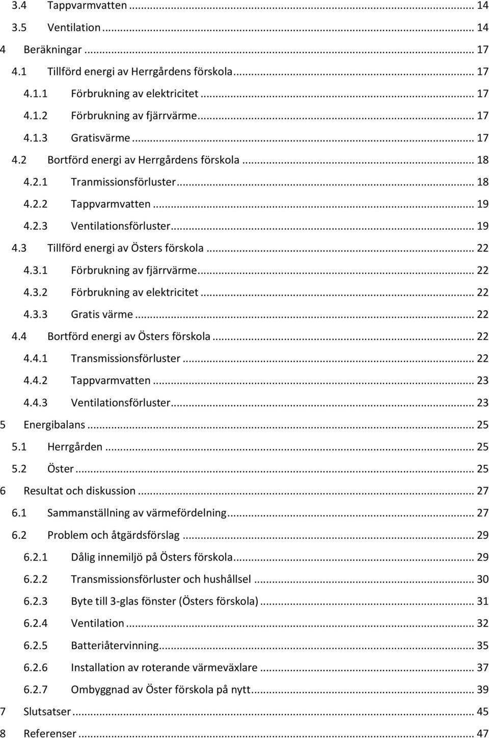 .. 22 4.3.2 Förbrukning av elektricitet... 22 4.3.3 Gratis värme... 22 4.4 Bortförd energi av Östers förskola... 22 4.4.1 Transmissionsförluster... 22 4.4.2 Tappvarmvatten... 23 4.4.3 Ventilationsförluster.