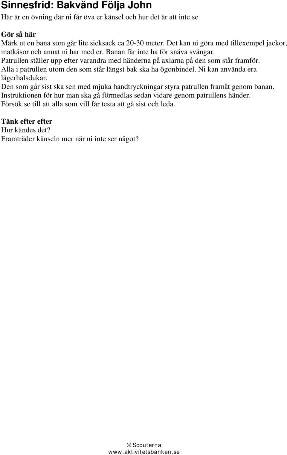 Patrullen ställer upp efter varandra med händerna på axlarna på den som står framför. Alla i patrullen utom den som står längst bak ska ha ögonbindel. Ni kan använda era lägerhalsdukar.