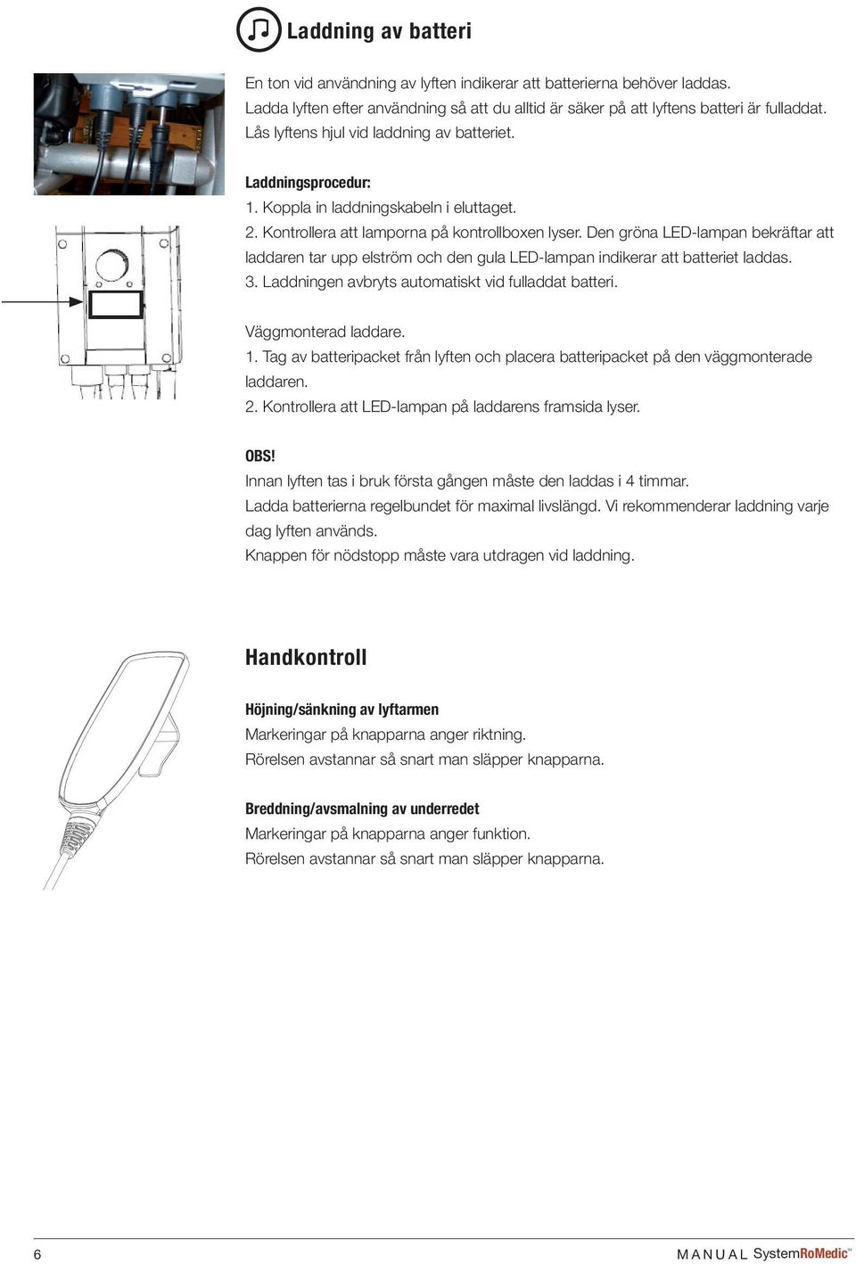 Den gröna LED-lampan bekräftar att laddaren tar upp elström och den gula LED-lampan indikerar att batteriet laddas. 3. Laddningen avbryts automatiskt vid fulladdat batteri. Väggmonterad laddare. 1.