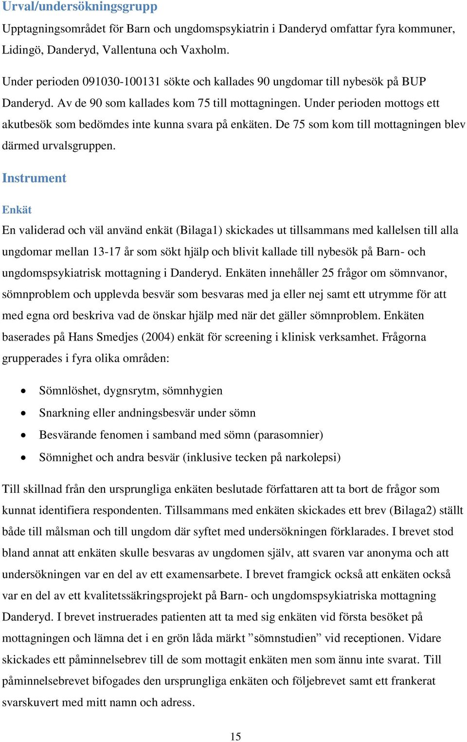 Under perioden mottogs ett akutbesök som bedömdes inte kunna svara på enkäten. De 75 som kom till mottagningen blev därmed urvalsgruppen.