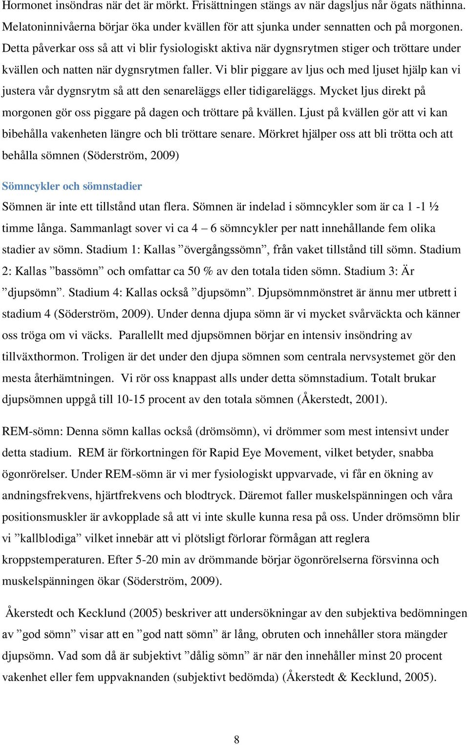 Vi blir piggare av ljus och med ljuset hjälp kan vi justera vår dygnsrytm så att den senareläggs eller tidigareläggs. Mycket ljus direkt på morgonen gör oss piggare på dagen och tröttare på kvällen.