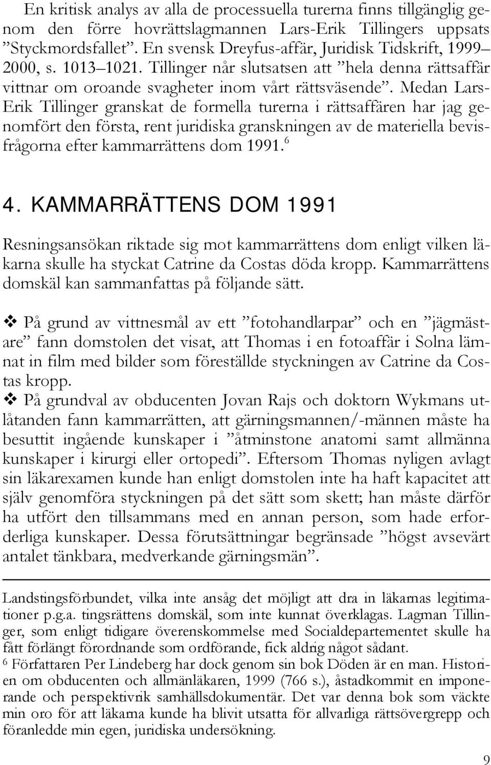 Medan Lars- Erik Tillinger granskat de formella turerna i rättsaffären har jag genomfört den första, rent juridiska granskningen av de materiella bevisfrågorna efter kammarrättens dom 1991. 6 4.