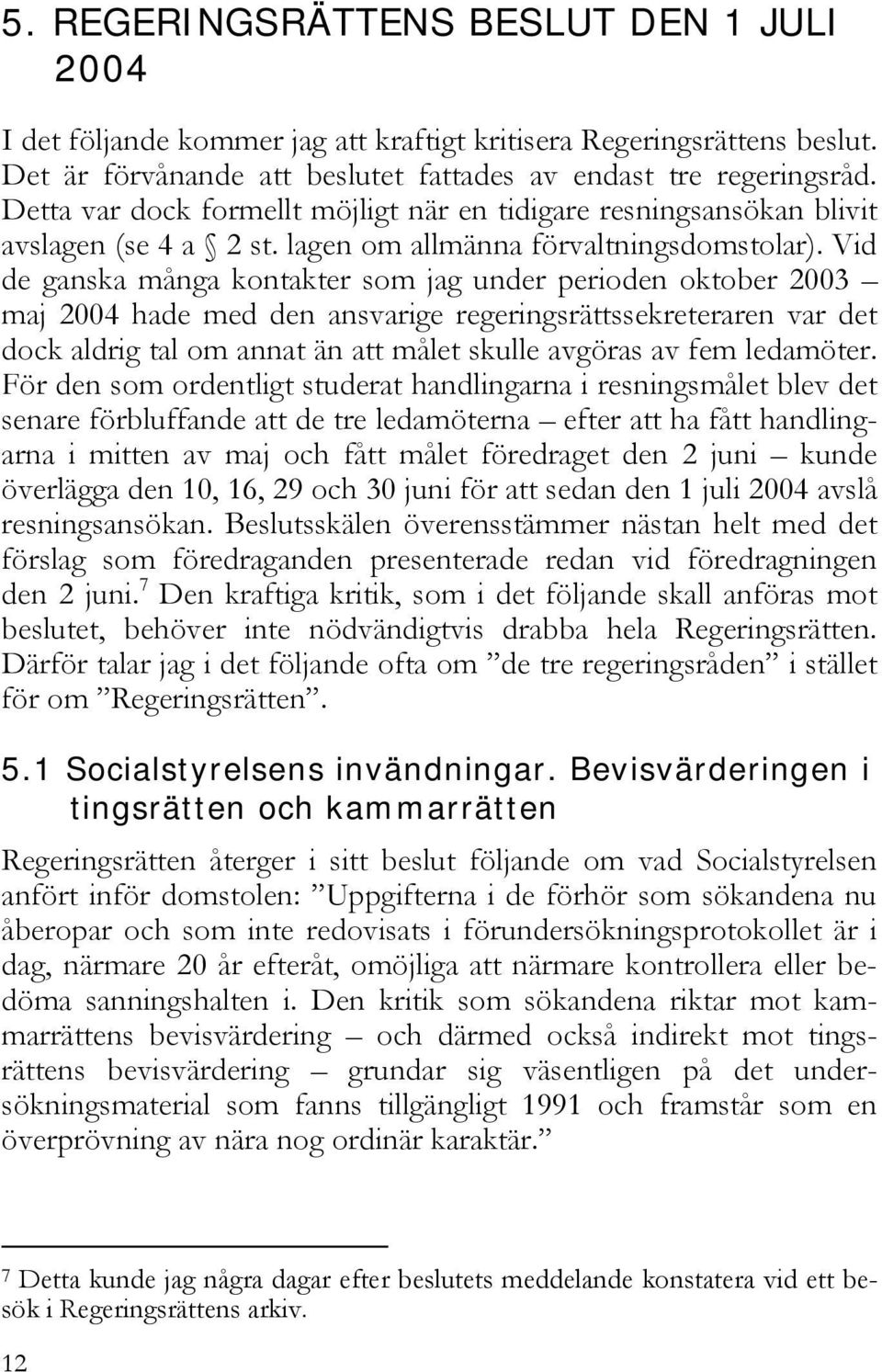 Vid de ganska många kontakter som jag under perioden oktober 2003 maj 2004 hade med den ansvarige regeringsrättssekreteraren var det dock aldrig tal om annat än att målet skulle avgöras av fem