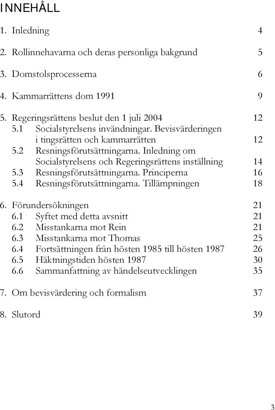 3 Resningsförutsättningarna. Principerna 16 5.4 Resningsförutsättningarna. Tillämpningen 18 6. Förundersökningen 21 6.1 Syftet med detta avsnitt 21 6.2 Misstankarna mot Rein 21 6.