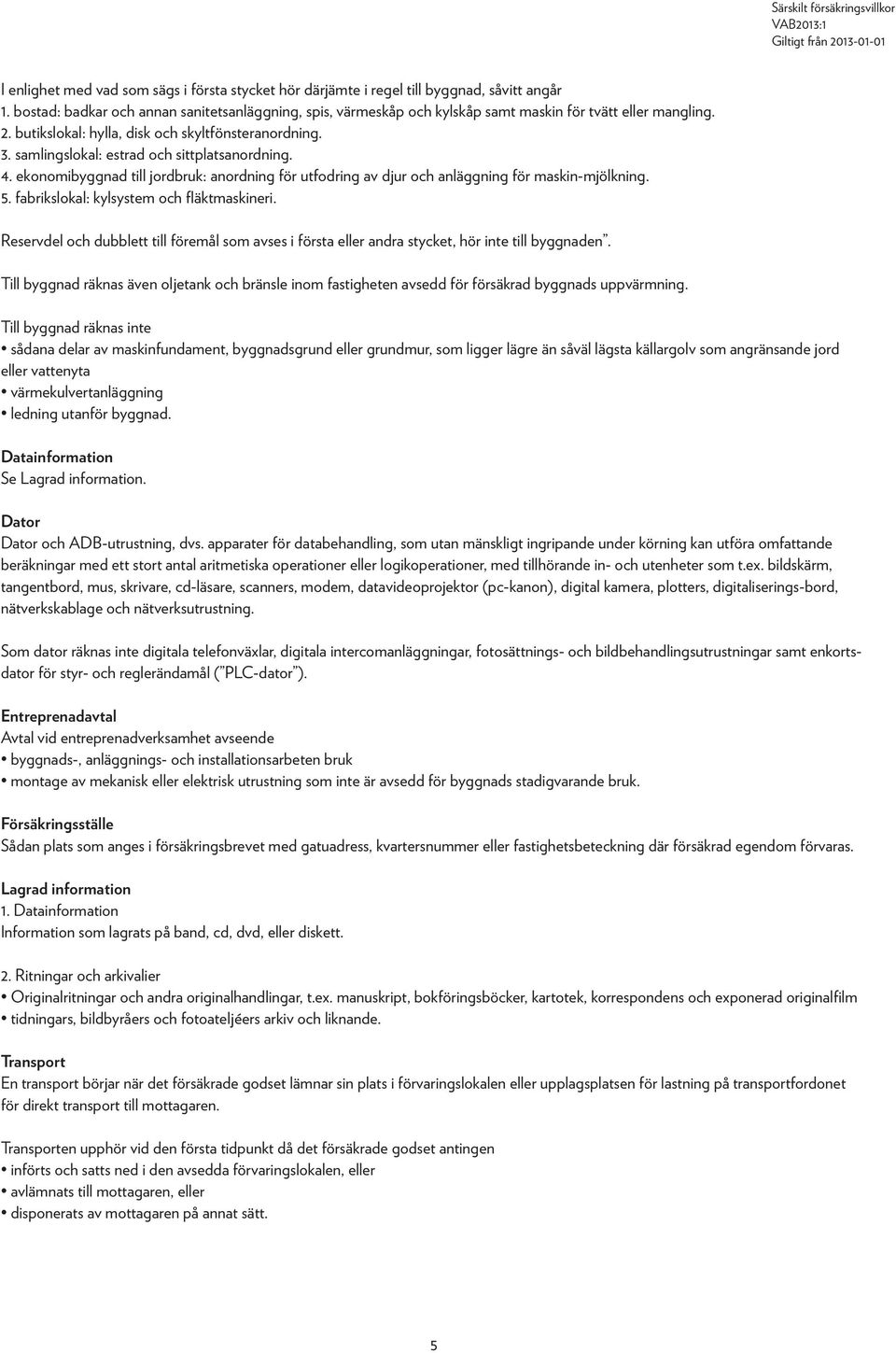 samlingslokal: estrad och sittplatsanordning. 4. ekonomibyggnad till jordbruk: anordning för utfodring av djur och anläggning för maskin-mjölkning. 5. fabrikslokal: kylsystem och fläktmaskineri.